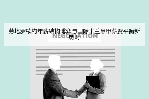 劳塔罗续约年薪结构博弈与国际米兰意甲薪资平衡新思考