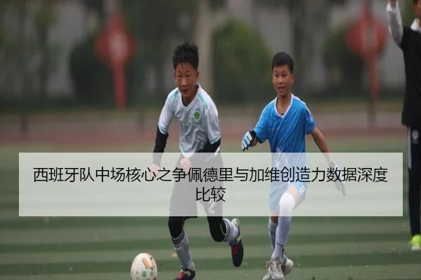 西班牙队中场核心之争佩德里与加维创造力数据深度比较