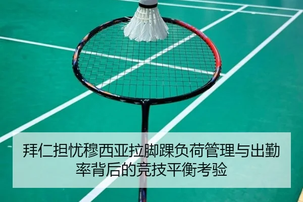 拜仁担忧穆西亚拉脚踝负荷管理与出勤率背后的竞技平衡考验