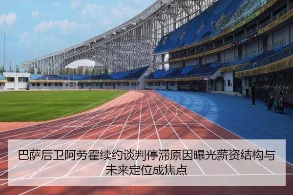 巴萨后卫阿劳霍续约谈判停滞原因曝光薪资结构与未来定位成焦点