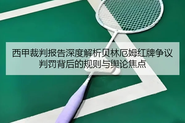 西甲裁判报告深度解析贝林厄姆红牌争议判罚背后的规则与舆论焦点