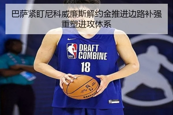 巴萨紧盯尼科威廉斯解约金推进边路补强重塑进攻体系