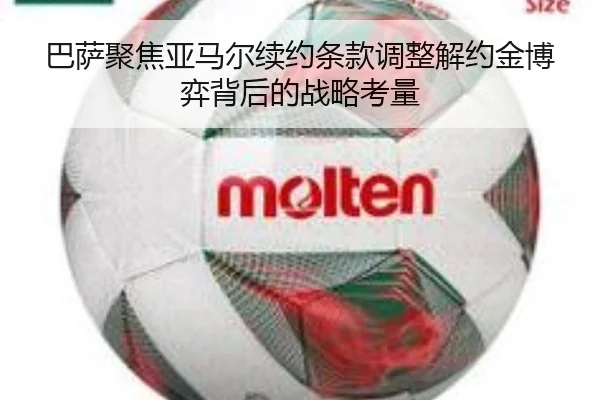 巴萨聚焦亚马尔续约条款调整解约金博弈背后的战略考量