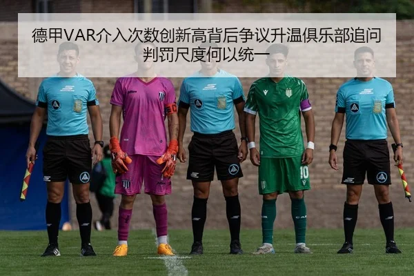 德甲VAR介入次数创新高背后争议升温俱乐部追问判罚尺度何以统一
